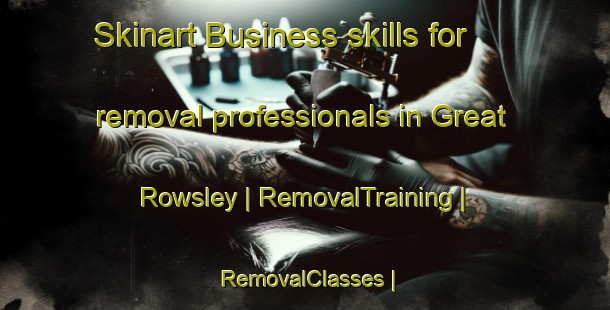 Skinart Business skills for removal professionals in Great Rowsley | RemovalTraining | RemovalClasses | SkinartTraining-United Kingdom